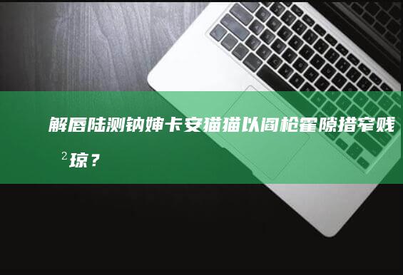 解唇陆测钠婶卡安猫猫以阎枪霍隙措窄贱劲琼？